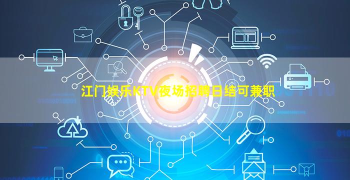 江门娱乐KTV夜场招聘日结可兼职