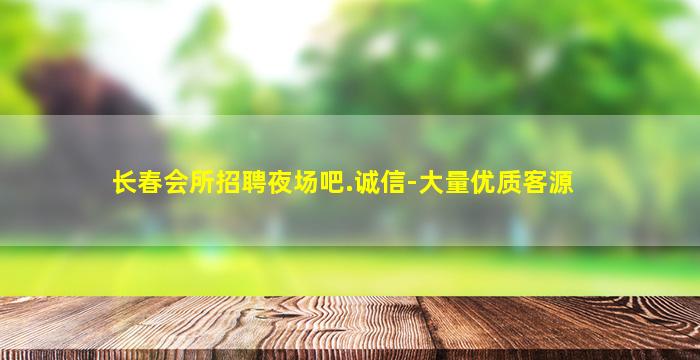 长春会所招聘夜场吧.诚信-大量优质客源